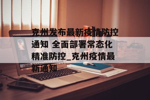 克州发布最新疫情防控通知 全面部署常态化精准防控_克州疫情最新通知 克州发布最新疫情防控通知 全面部署常态化精准防控_克州疫情最新通知